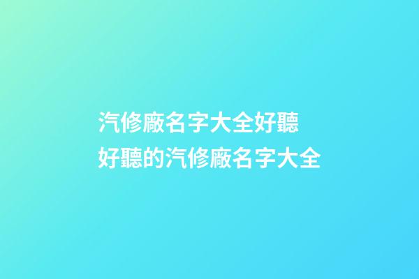 汽修廠名字大全好聽 好聽的汽修廠名字大全-第1張-公司起名-玄機派